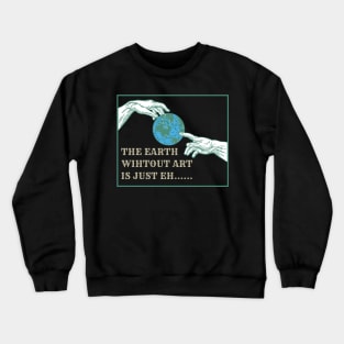 The Earth without art is just eh.... Crewneck Sweatshirt